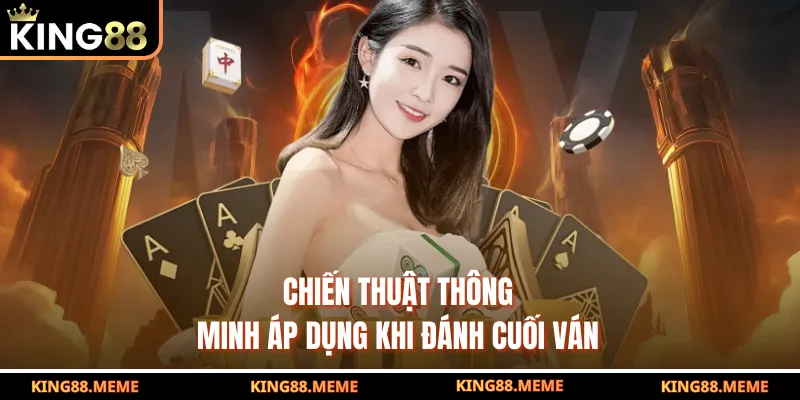 Chiến thuật thông minh áp dụng khi đánh cuối ván