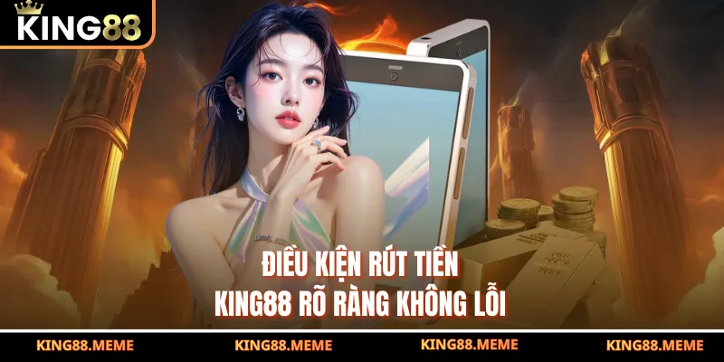 Điều kiện rút tiền King88 rõ ràng không lỗi
