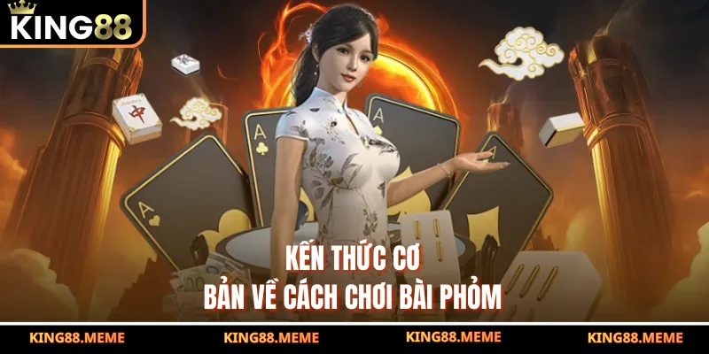 Kến thức cơ bản về cách chơi bài Phỏm