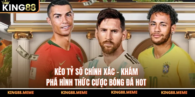 Kèo Tỷ Số Chính Xác - Khám Phá Hình Thức Cược Bóng Đá Hot