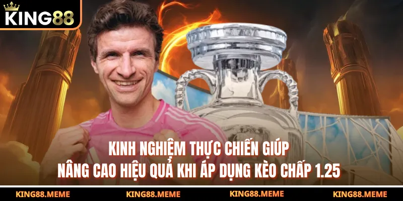 Kèo 1.25 Là Gì? Hướng Dẫn Đọc Kèo Chuẩn Và Cách Đặt Hiệu Quả 4 Kinh nghiệm thực chiến giúp nâng cao hiệu quả khi áp dụng kèo chấp 1.25