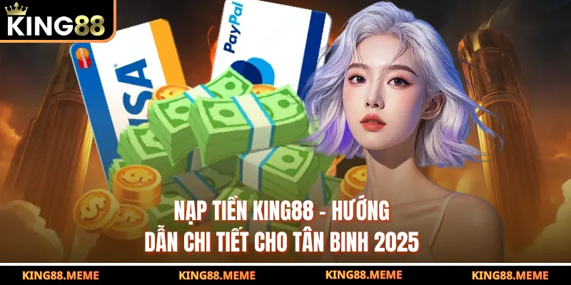 Nạp Tiền KING88 - Hướng Dẫn Chi Tiết Cho Tân Binh 2025