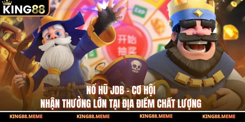 Nổ Hũ JDB KING88 – Cơ Hội Nhận Thưởng Lớn Tại Địa Điểm Chất Lượng