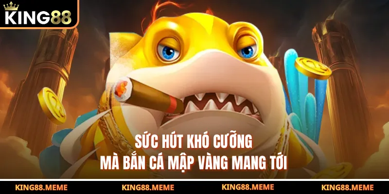 Sức hút khó cưỡng mà bắn cá mập vàng mang tới