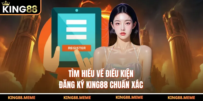 Tìm hiểu về điều kiện đăng ký King88 chuẩn xác